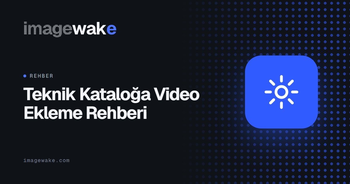 Teknik Kataloğa Video Ekleme Rehberi